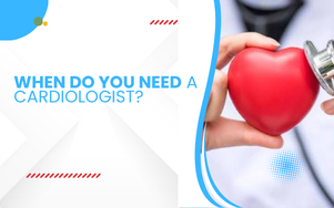 When Do You Need a Cardiologist?